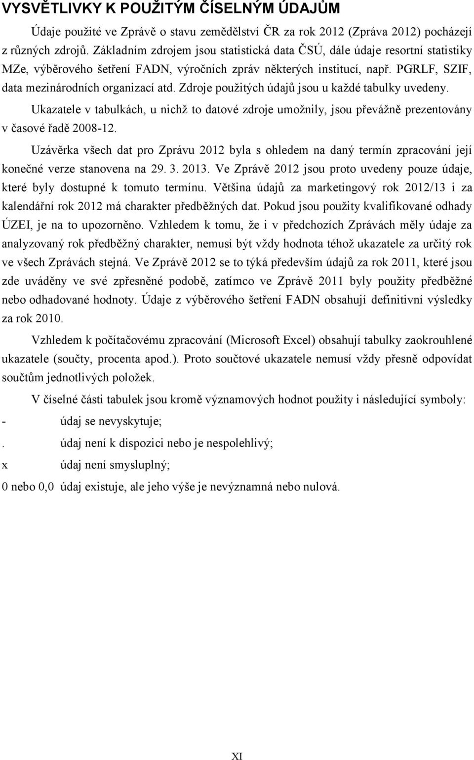 Zdroje použitých údajů jsou u každé tabulky uvedeny. Ukazatele v tabulkách, u nichž to datové zdroje umožnily, jsou převážně prezentovány v časové řadě 2008-12.