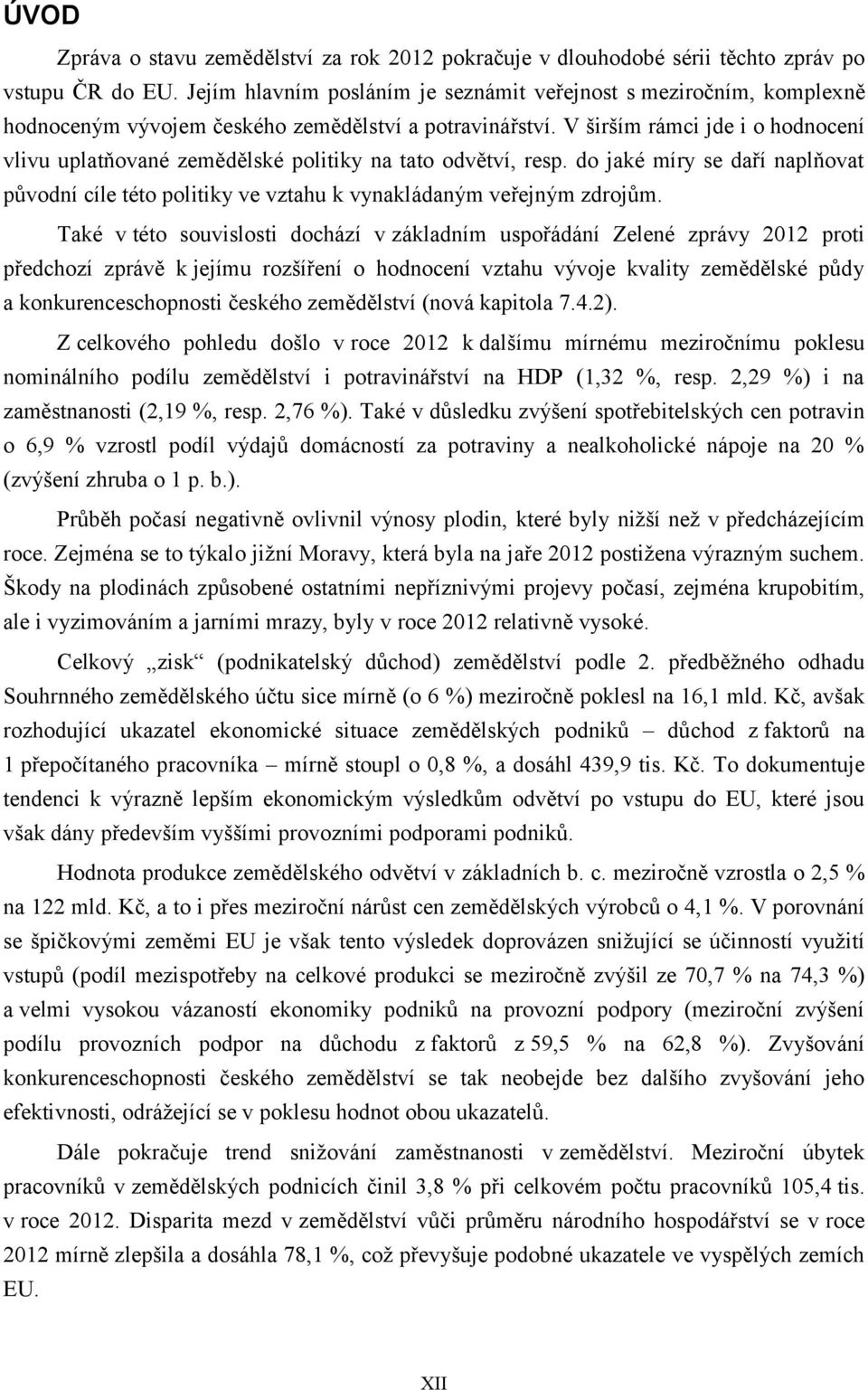 V širším rámci jde i o hodnocení vlivu uplatňované zemědělské politiky na tato odvětví, resp. do jaké míry se daří naplňovat původní cíle této politiky ve vztahu k vynakládaným veřejným zdrojům.