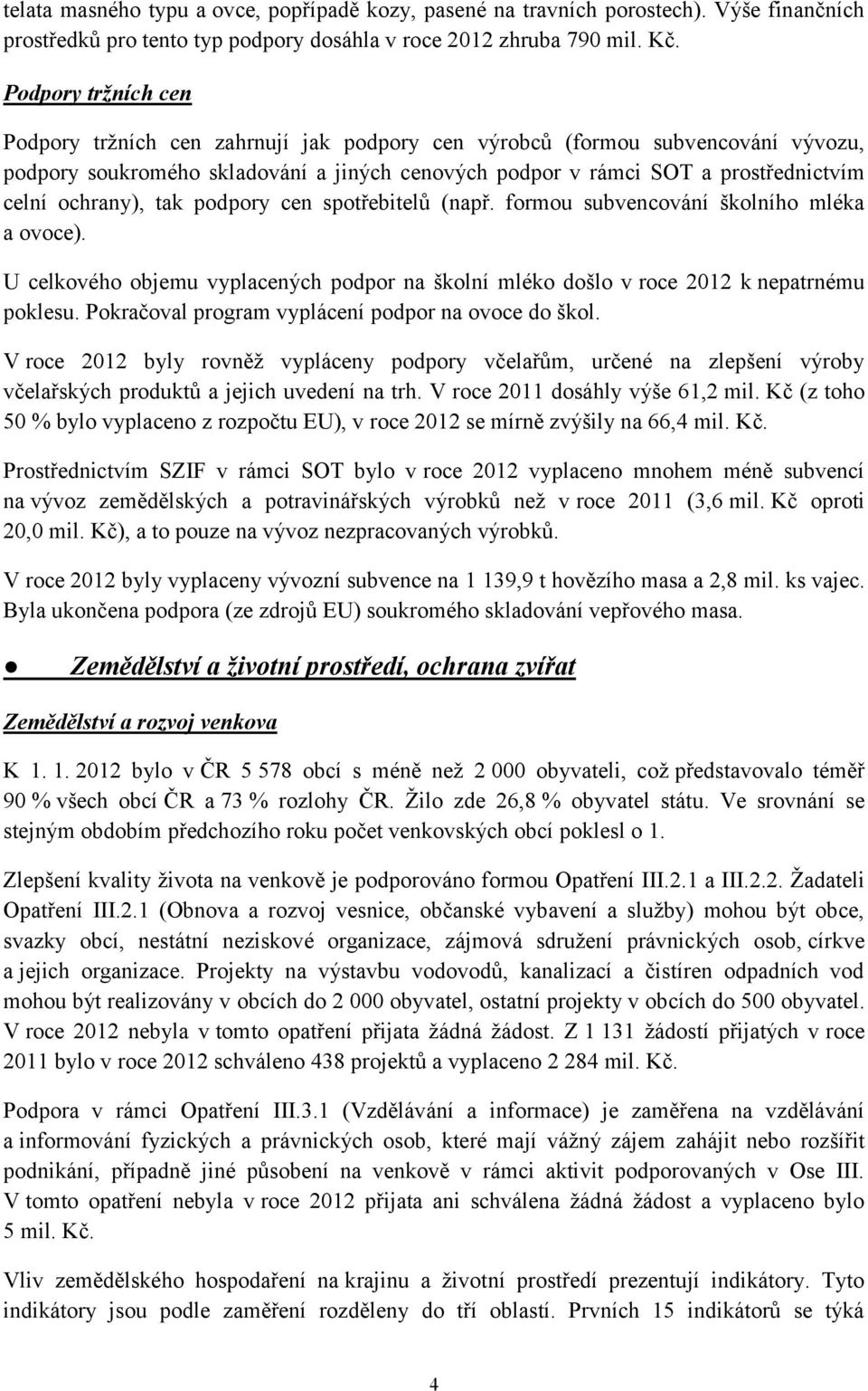 ochrany), tak podpory cen spotřebitelů (např. formou subvencování školního mléka a ovoce). U celkového objemu vyplacených podpor na školní mléko došlo v roce 2012 k nepatrnému poklesu.