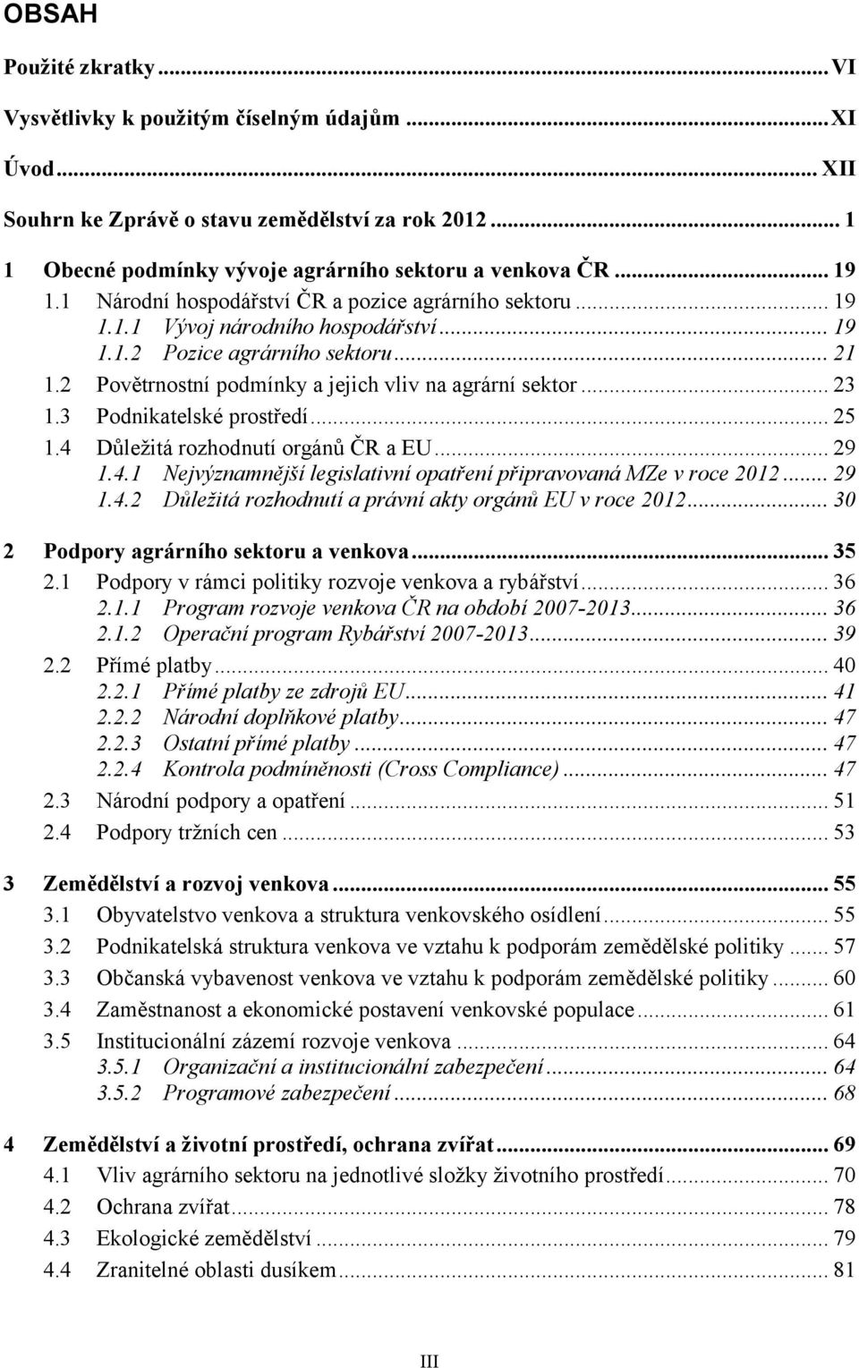 2 Povětrnostní podmínky a jejich vliv na agrární sektor... 23 1.3 Podnikatelské prostředí... 25 1.4 Důležitá rozhodnutí orgánů ČR a EU... 29 1.4.1 Nejvýznamnější legislativní opatření připravovaná MZe v roce 2012.