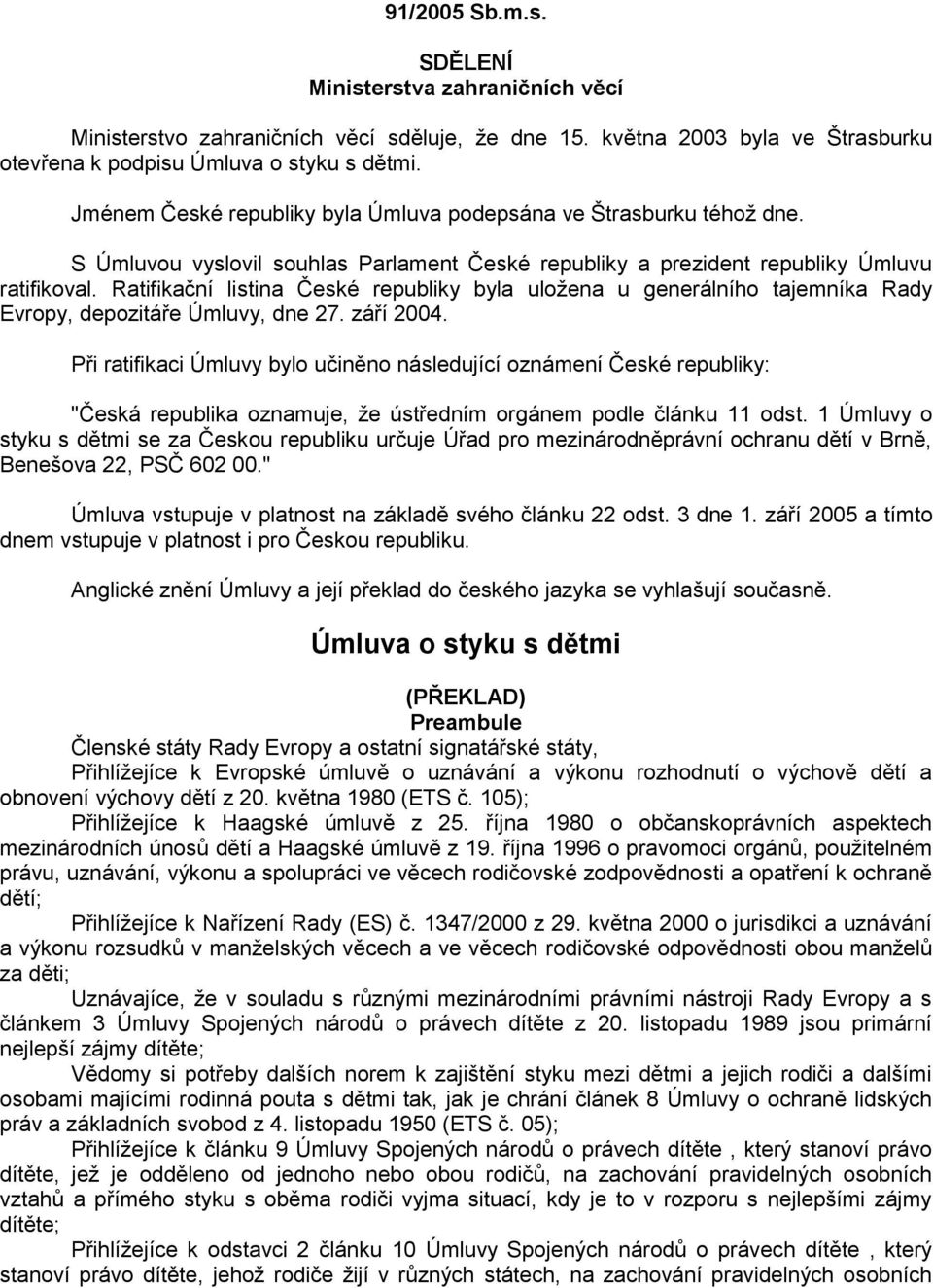 Ratifikační listina České republiky byla uložena u generálního tajemníka Rady Evropy, depozitáře Úmluvy, dne 27. září 2004.