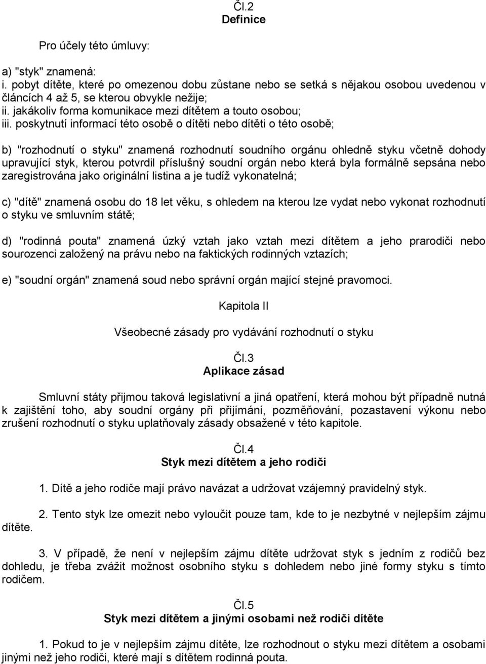 poskytnutí informací této osobě o dítěti nebo dítěti o této osobě; b) "rozhodnutí o styku" znamená rozhodnutí soudního orgánu ohledně styku včetně dohody upravující styk, kterou potvrdil příslušný