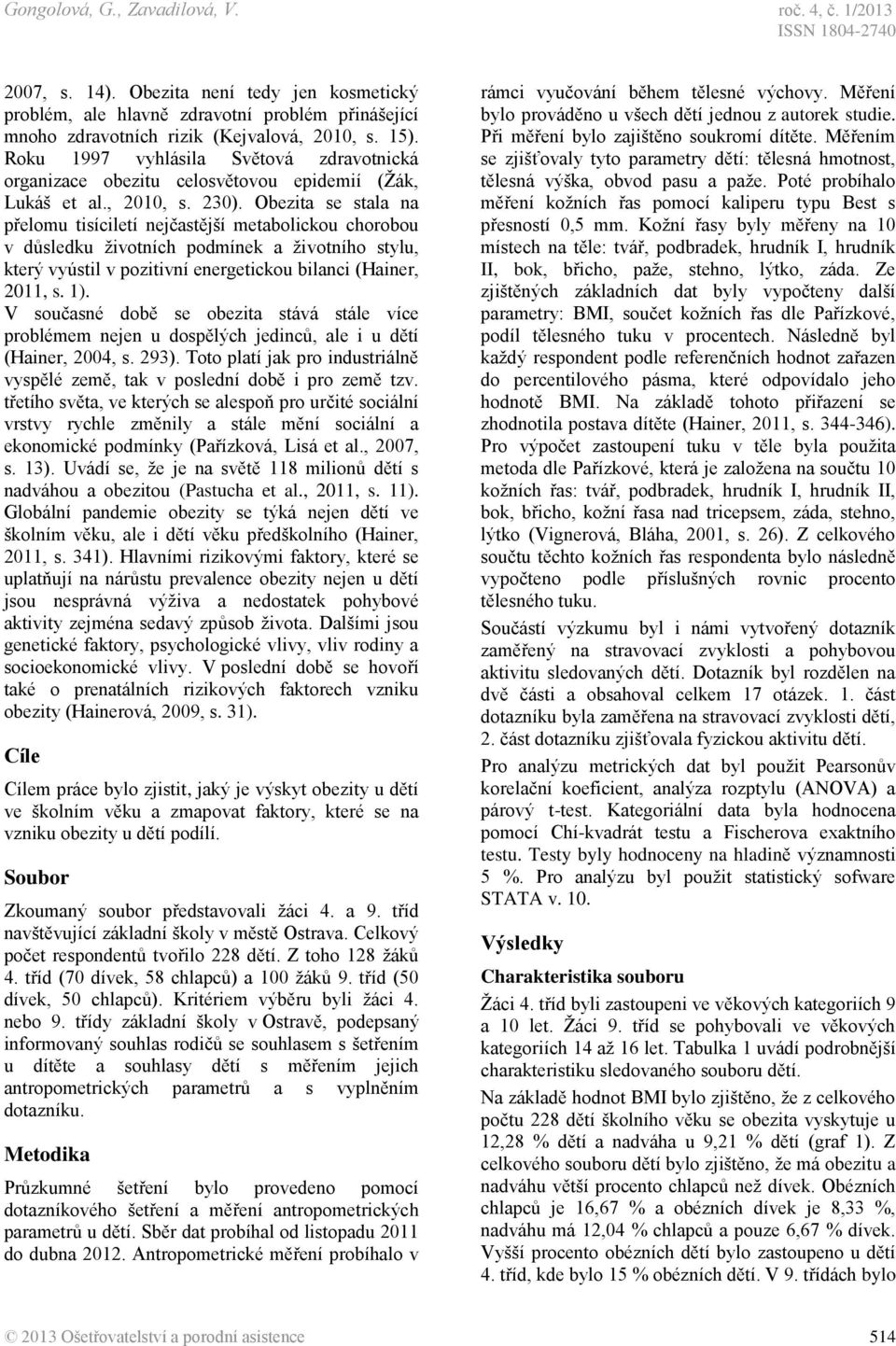 Obezita se stala na přelomu tisíciletí nejčastější metabolickou chorobou v důsledku ţivotních podmínek a ţivotního stylu, který vyústil v pozitivní energetickou bilanci (Hainer, 2011, s. 1).