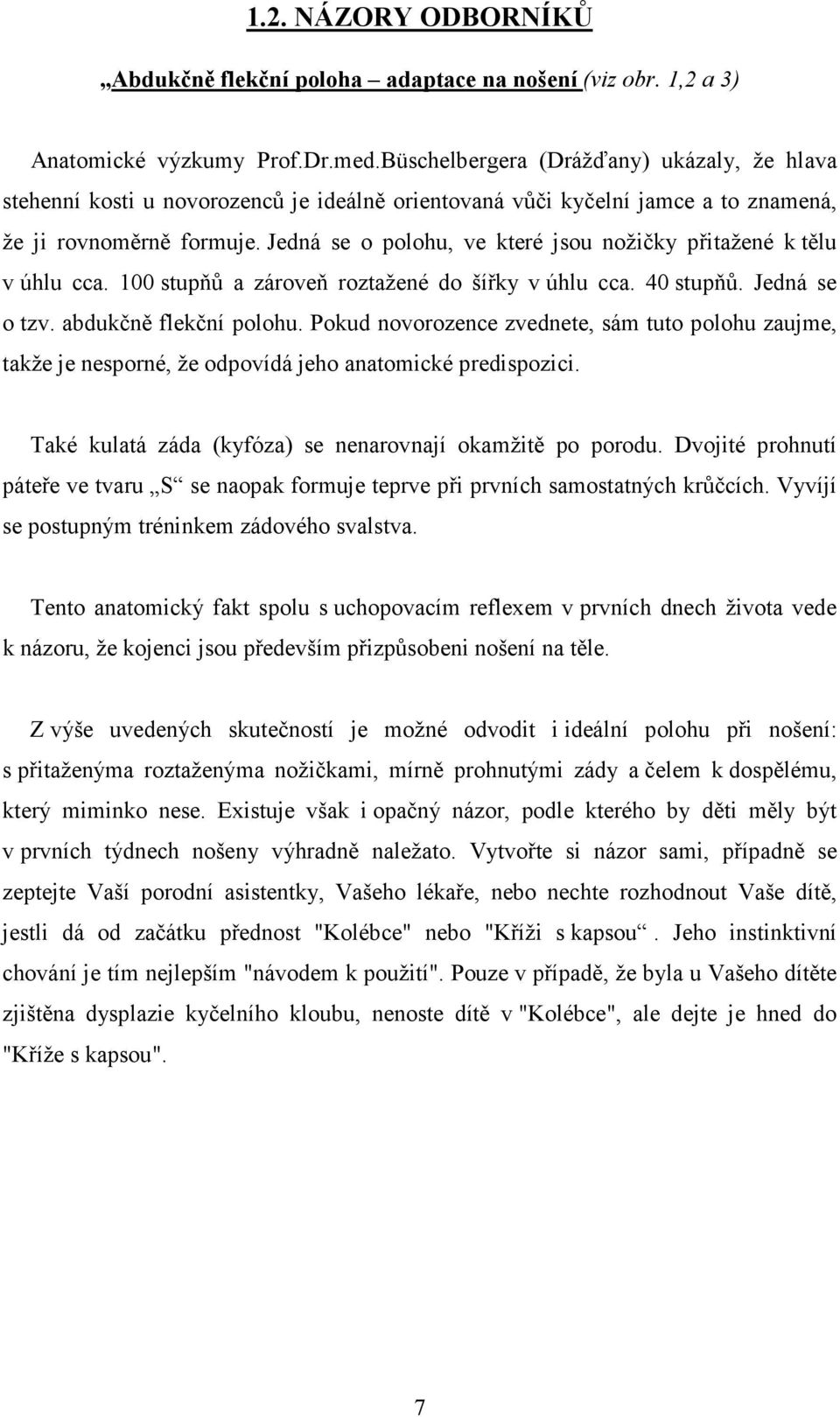 Jedná se o polohu, ve které jsou nožičky přitažené k tělu v úhlu cca. 100 stupňů a zároveň roztažené do šířky v úhlu cca. 40 stupňů. Jedná se o tzv. abdukčně flekční polohu.