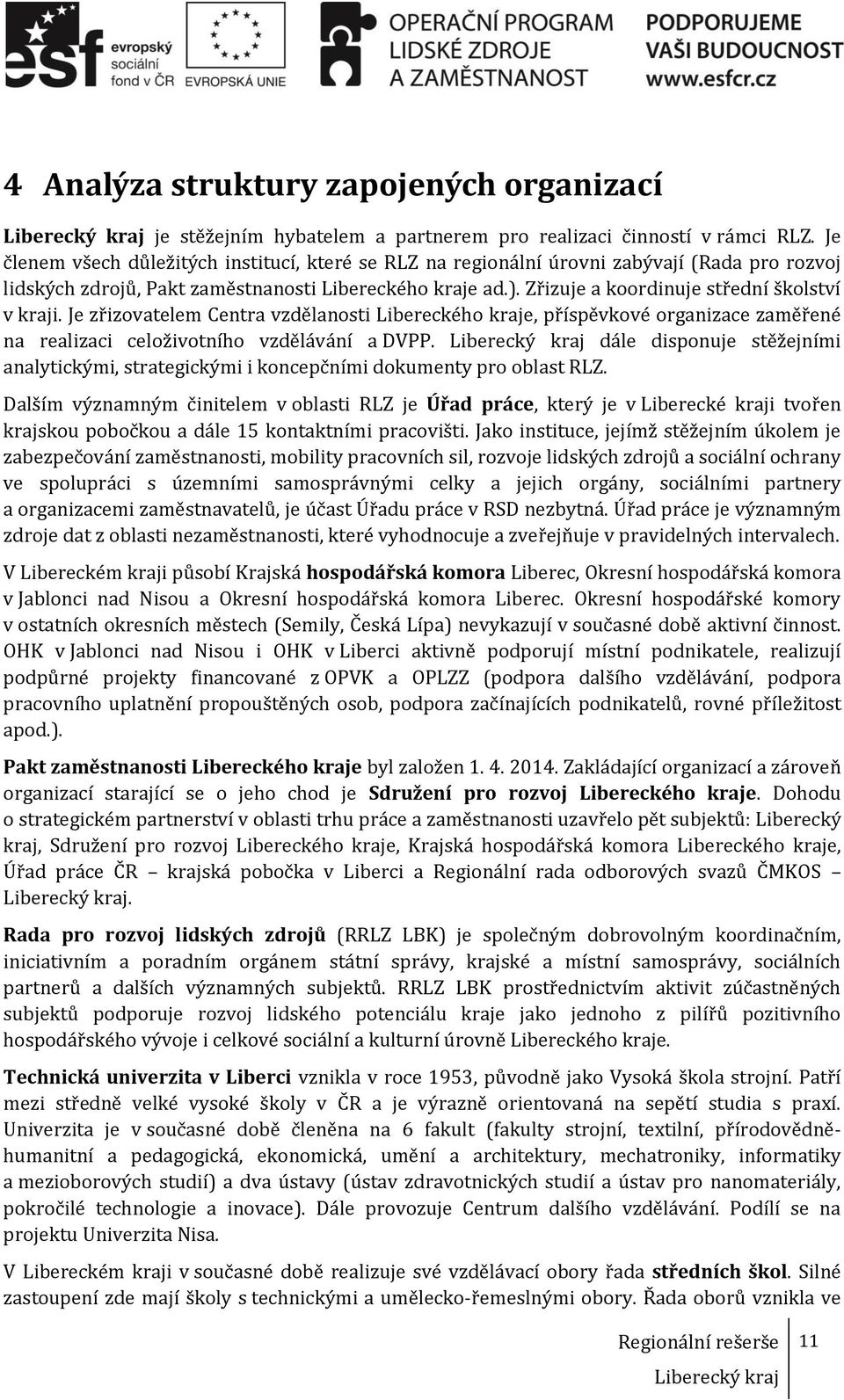 Zřizuje a koordinuje střední školství v kraji. Je zřizovatelem Centra vzdělanosti Libereckého kraje, příspěvkové organizace zaměřené na realizaci celoživotního vzdělávání a DVPP.