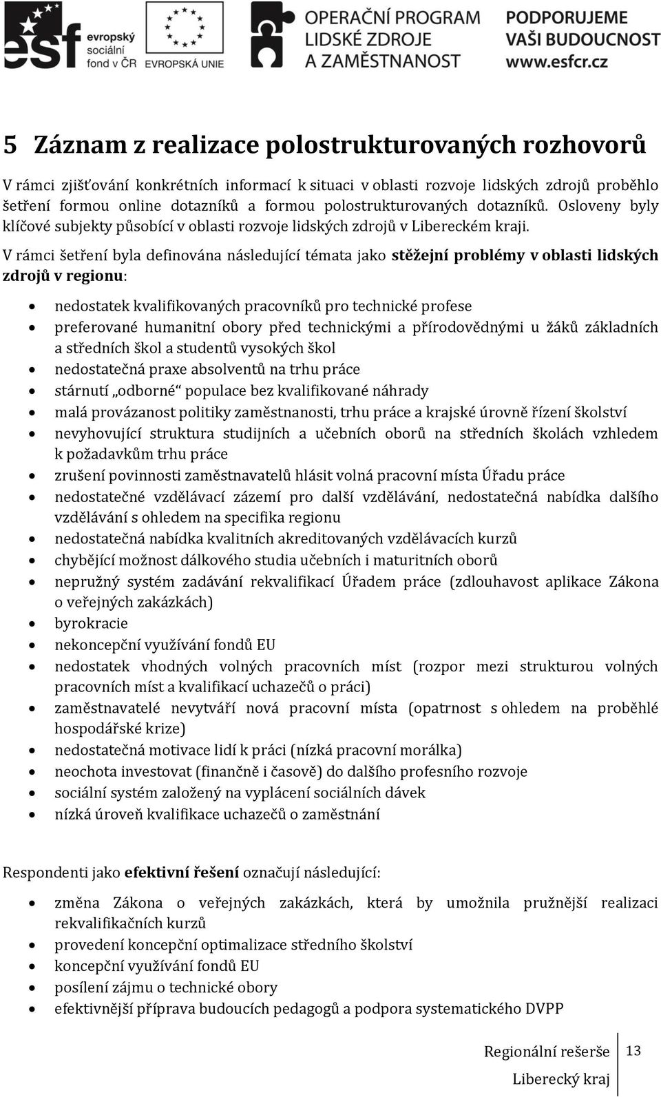 V rámci šetření byla definována následující témata jako stěžejní problémy v oblasti lidských zdrojů v regionu: nedostatek kvalifikovaných pracovníků pro technické profese preferované humanitní obory