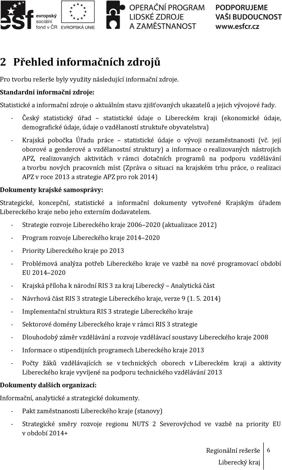 - Český statistický úřad statistické údaje o Libereckém kraji (ekonomické údaje, demografické údaje, údaje o vzdělaností struktuře obyvatelstva) - Krajská pobočka Úřadu práce statistické údaje o