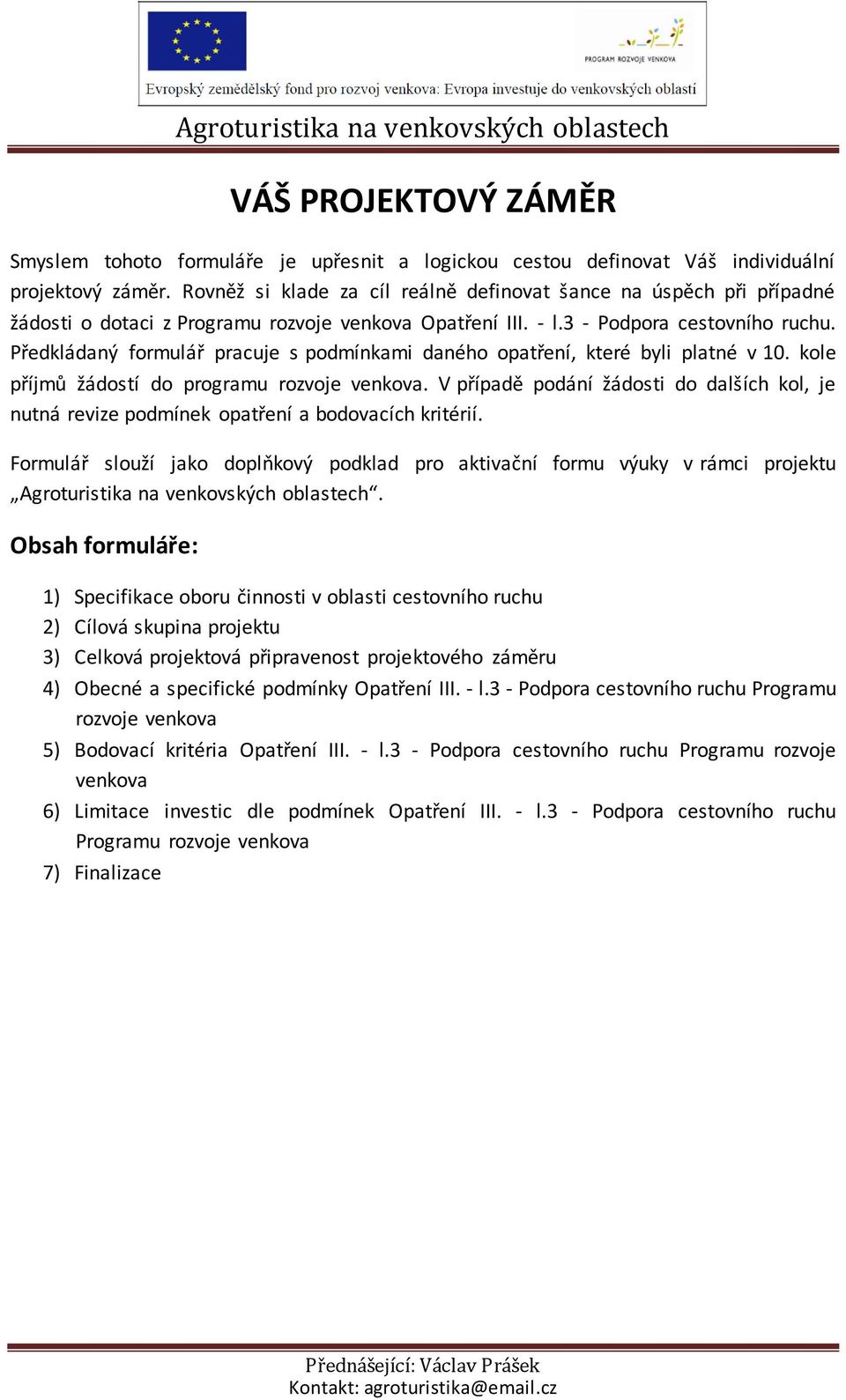 Předkládaný formulář pracuje s podmínkami daného opatření, které byli platné v 10. kole příjmů žádostí do programu rozvoje venkova.