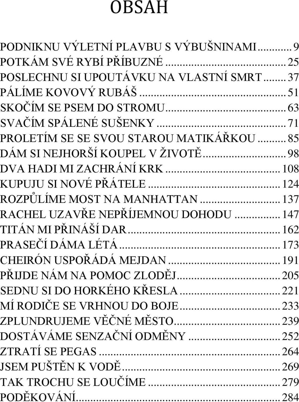 .. 124 ROZPŮLÍME MOST NA MANHATTAN... 137 RACHEL UZAVŘE NEPŘÍJEMNOU DOHODU... 147 TITÁN MI PŘINÁŠÍ DAR... 162 PRASEČÍ DÁMA LÉTÁ... 173 CHEIRÓN USPOŘÁDÁ MEJDAN... 191 PŘIJDE NÁM NA POMOC ZLODĚJ.