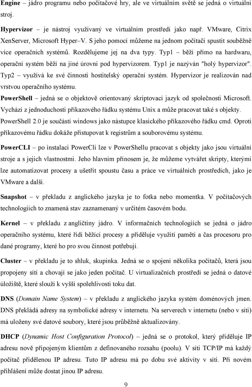 Typ1 běží přímo na hardwaru, operační systém běží na jiné úrovni pod hypervizorem. Typ1 je nazýván "holý hypervizor". Typ2 využívá ke své činnosti hostitelský operační systém.