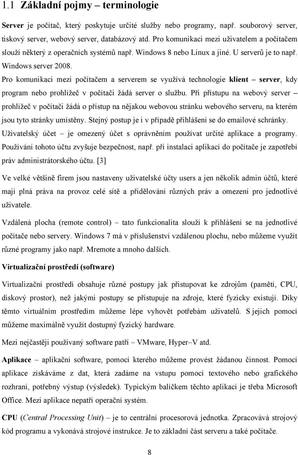 Pro komunikaci mezi počítačem a serverem se využívá technologie klient server, kdy program nebo prohlížeč v počítači žádá server o službu.