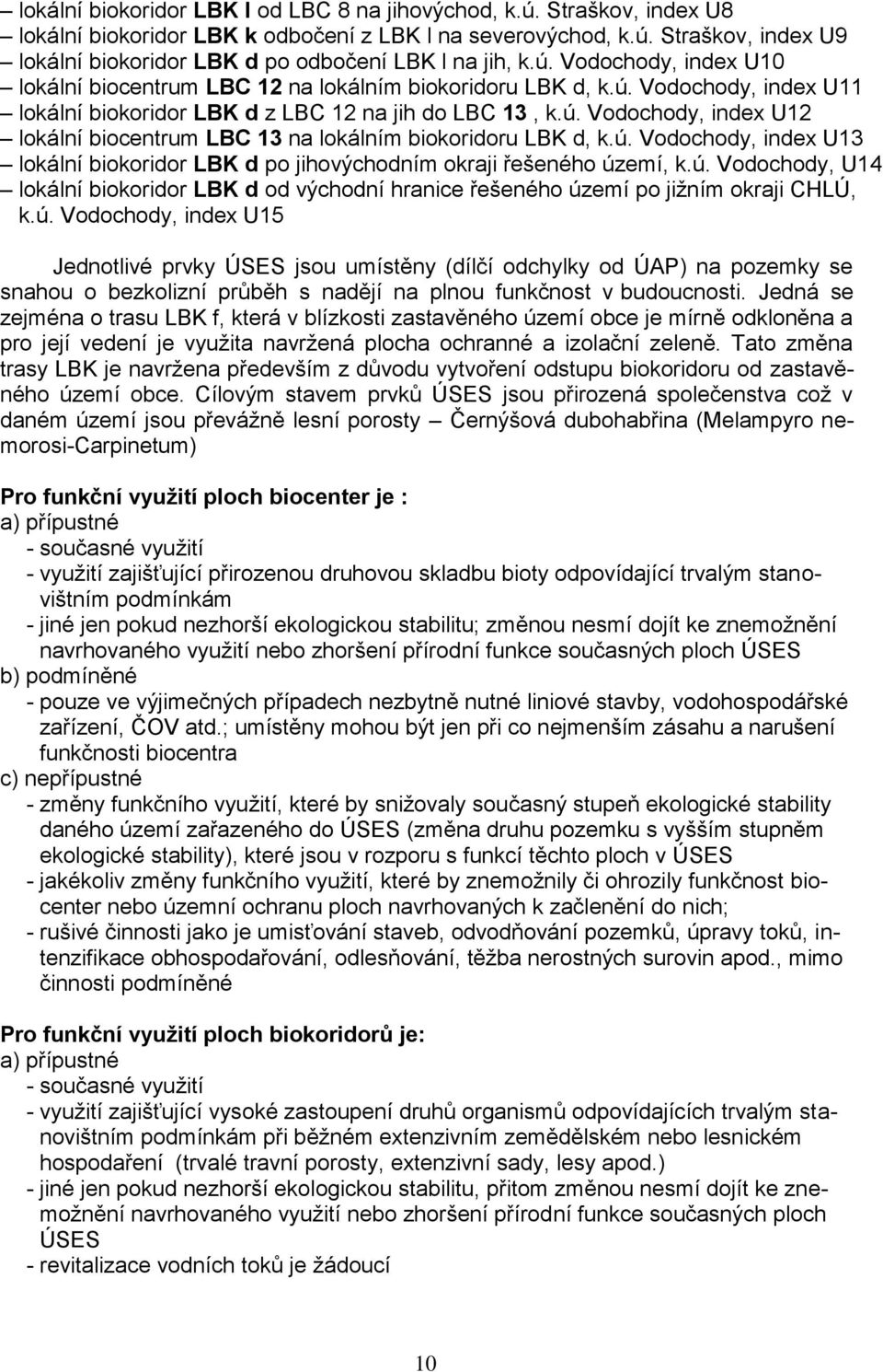 ú. Vodochody, index U13 lokální biokoridor LBK d po jihovýchodním okraji řešeného území, k.ú. Vodochody, U14 lokální biokoridor LBK d od východní hranice řešeného území po jižním okraji CHLÚ, k.ú. Vodochody, index U15 Jednotlivé prvky ÚSES jsou umístěny (dílčí odchylky od ÚAP) na pozemky se snahou o bezkolizní průběh s nadějí na plnou funkčnost v budoucnosti.