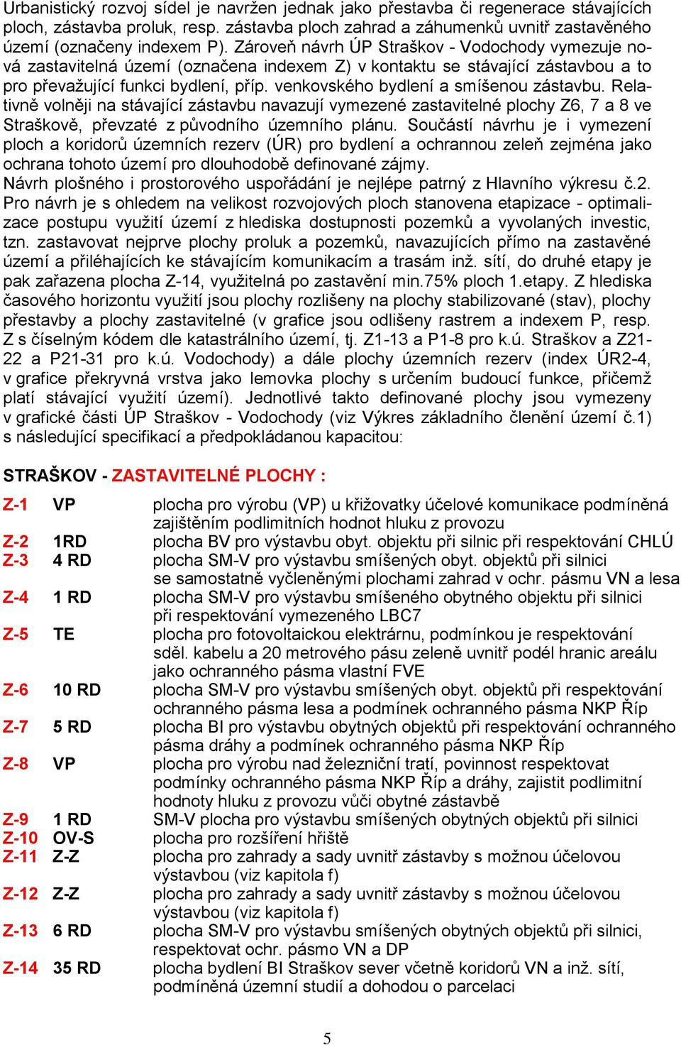 venkovského bydlení a smíšenou zástavbu. Relativně volněji na stávající zástavbu navazují vymezené zastavitelné plochy Z6, 7 a 8 ve Straškově, převzaté z původního územního plánu.