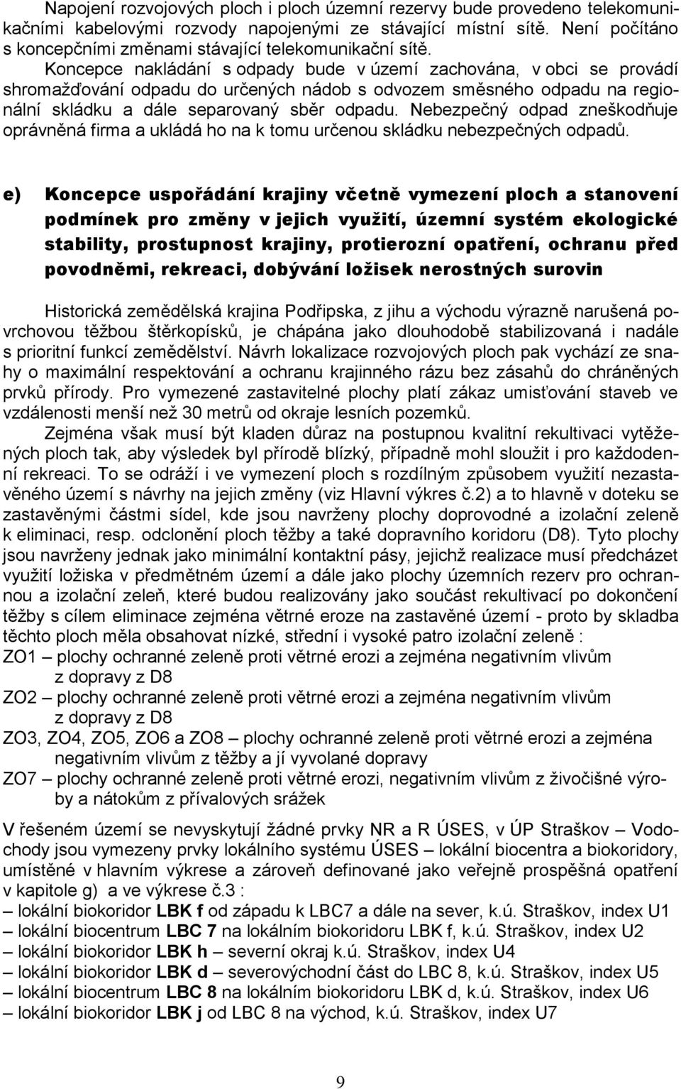 Koncepce nakládání s odpady bude v území zachována, v obci se provádí shromažďování odpadu do určených nádob s odvozem směsného odpadu na regionální skládku a dále separovaný sběr odpadu.