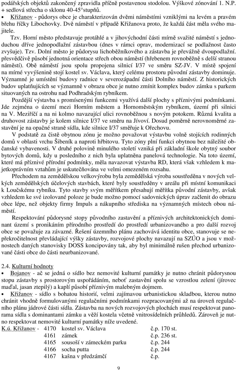 Horní město představuje protáhlé a v jihovýchodní části mírně svažité náměstí s jednoduchou dříve jednopodlažní zástavbou (dnes v rámci oprav, modernizací se podlažnost často zvyšuje). Tzv.