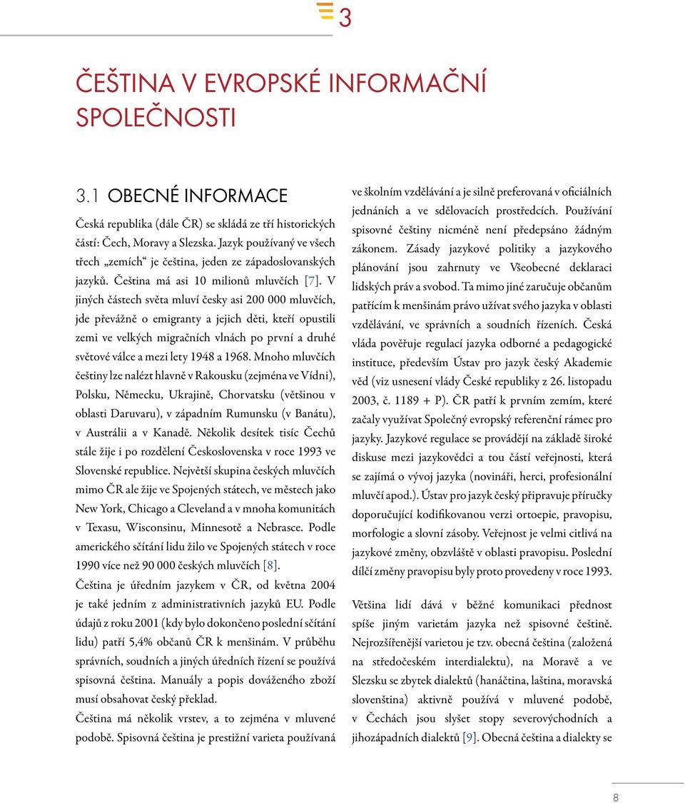 V jiných částech světa mluví česky asi 200 000 mluvčích, jde převážně o emigranty a jejich děti, kteří opustili zemi ve velkých migračních vlnách po první a druhé světové válce a mezi lety 1948 a
