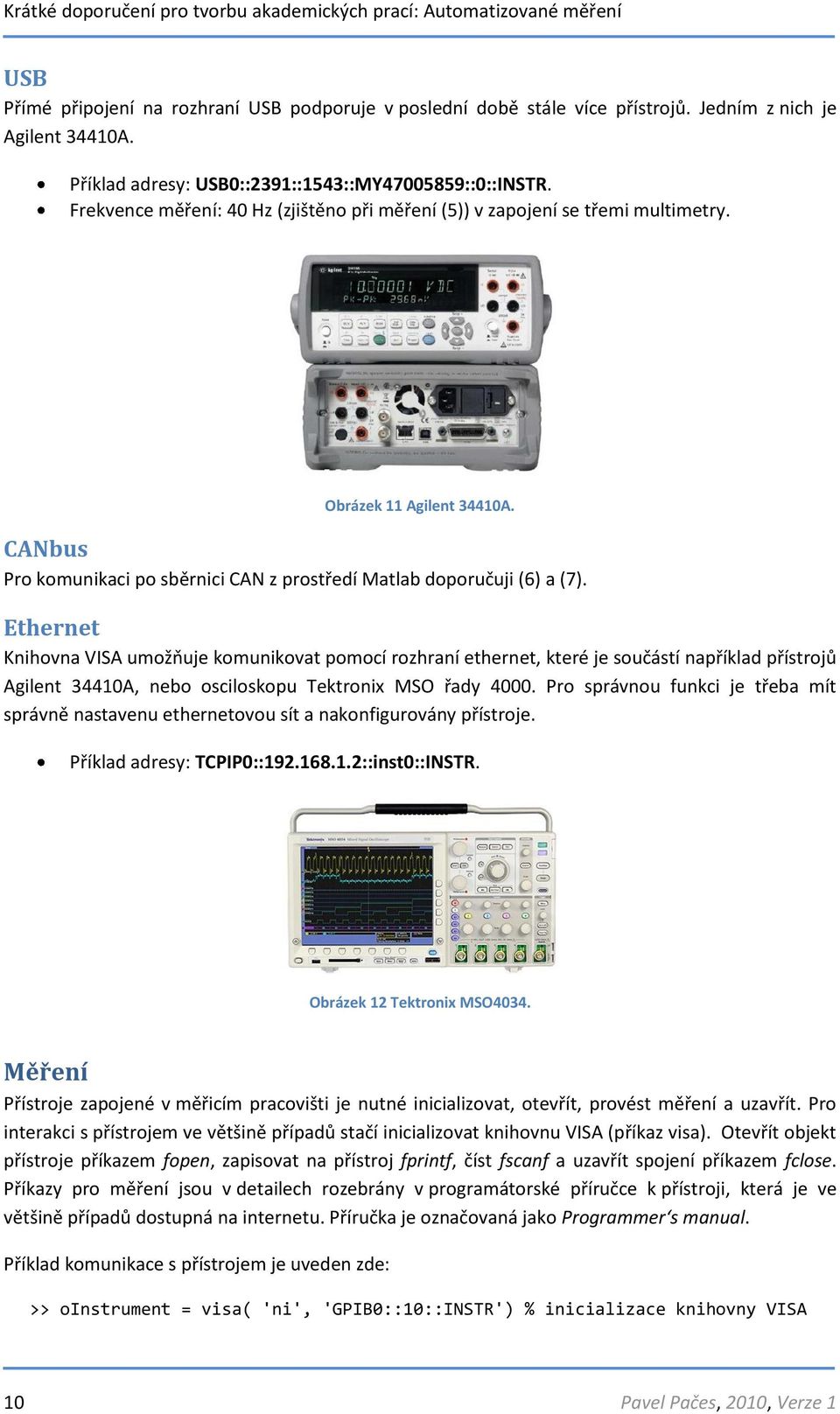 Ethernet Knihovna VISA umožňuje komunikovat pomocí rozhraní ethernet, které je součástí například přístrojů Agilent 34410A, nebo osciloskopu Tektronix MSO řady 4000.