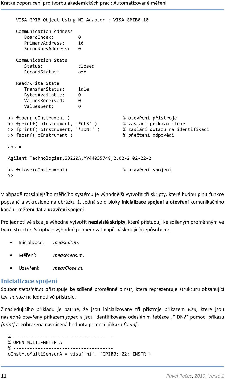 '*IDN?' ) % zaslání dotazu na identifikaci >> fscanf( oinstrument ) % přečtení odpovědi ans = Agilent Technologies,33220A,MY44035748,2.02-2.