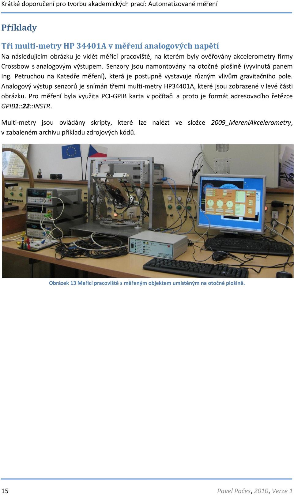 Analogový výstup senzorů je snímán třemi multi-metry HP34401A, které jsou zobrazené v levé části obrázku.