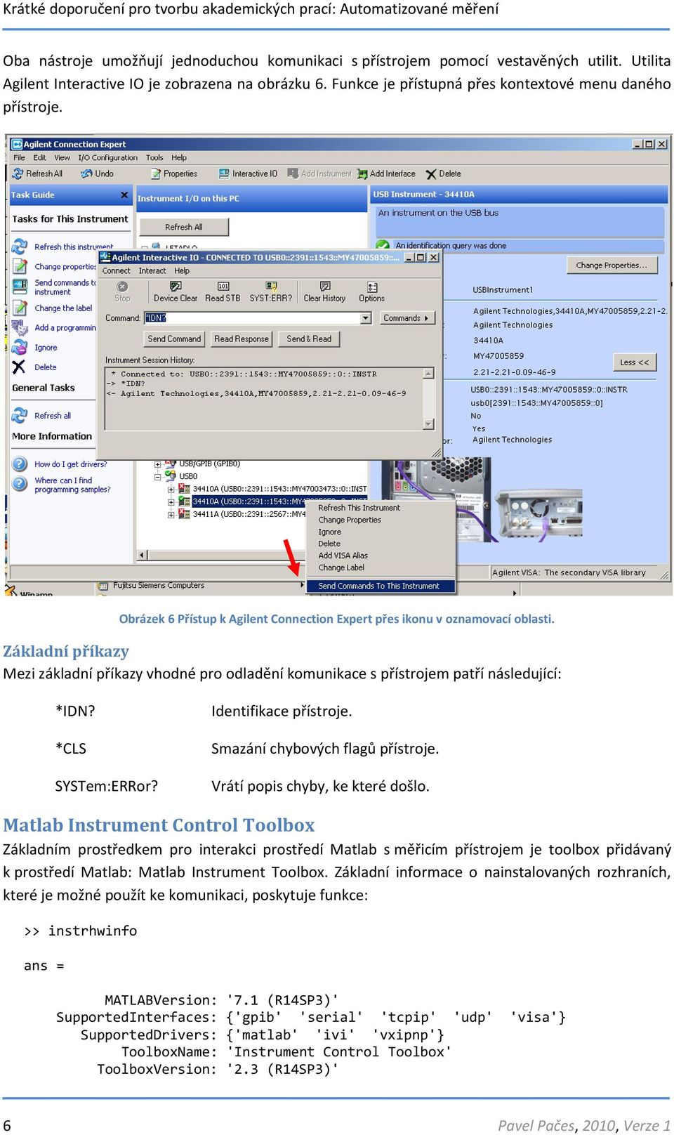 Základní příkazy Mezi základní příkazy vhodné pro odladění komunikace s přístrojem patří následující: *IDN? *CLS SYSTem:ERRor? Identifikace přístroje. Smazání chybových flagů přístroje.