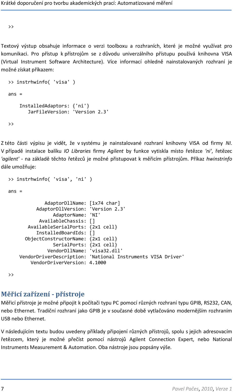 Více informací ohledně nainstalovaných rozhraní je možné získat příkazem: >> instrhwinfo( 'visa' ) ans = >> InstalledAdaptors: {'ni'} JarFileVersion: 'Version 2.