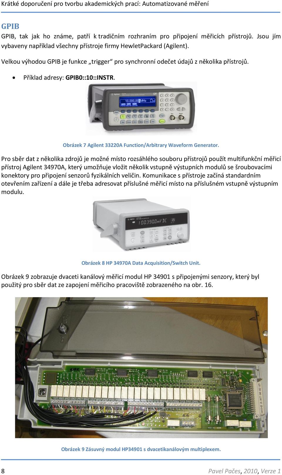 Pro sběr dat z několika zdrojů je možné místo rozsáhlého souboru přístrojů použít multifunkční měřicí přístroj Agilent 34970A, který umožňuje vložit několik vstupně výstupních modulů se šroubovacími