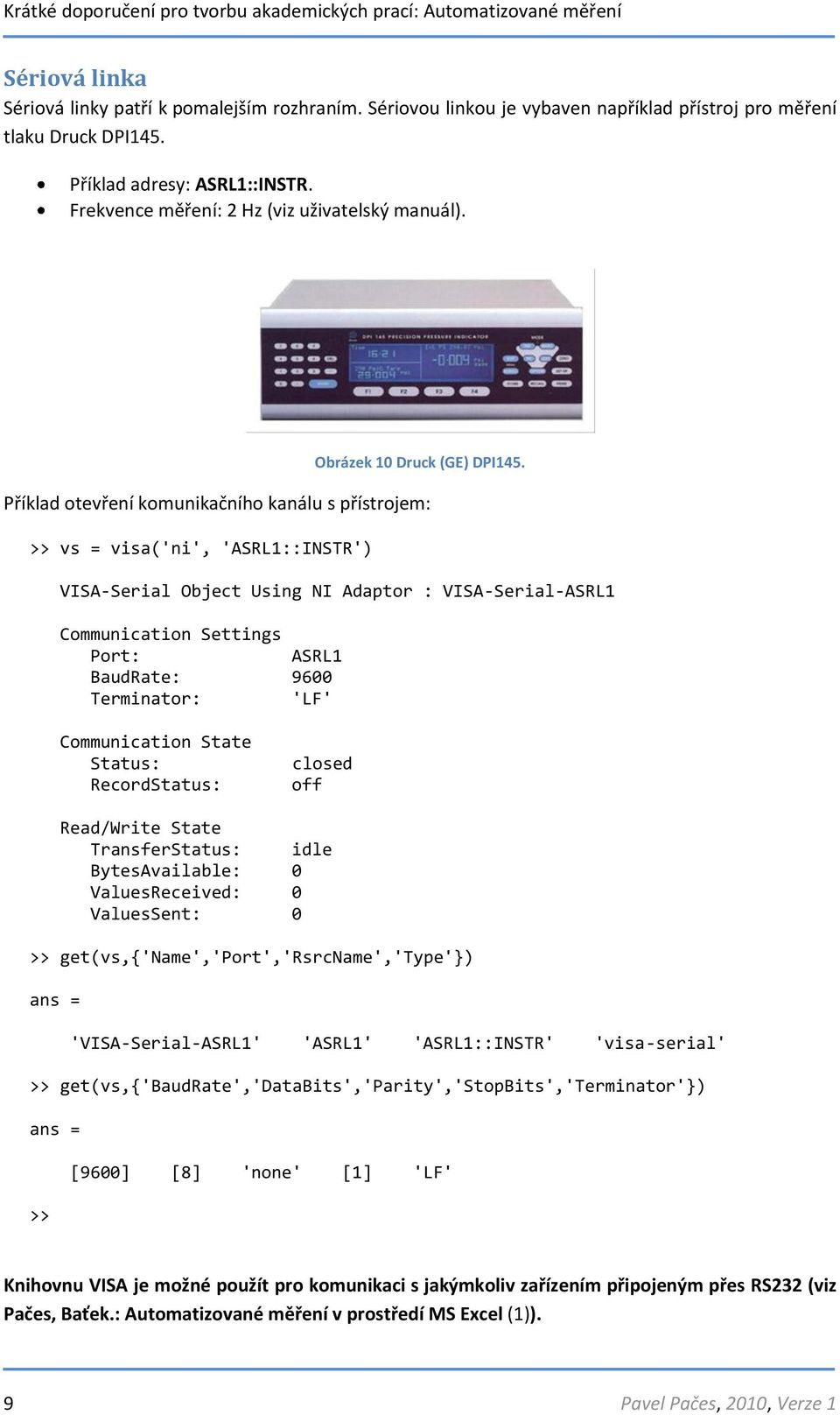 Příklad otevření komunikačního kanálu s přístrojem: >> vs = visa('ni', 'ASRL1::INSTR') VISA-Serial Object Using NI Adaptor : VISA-Serial-ASRL1 Communication Settings Port: ASRL1 BaudRate: 9600