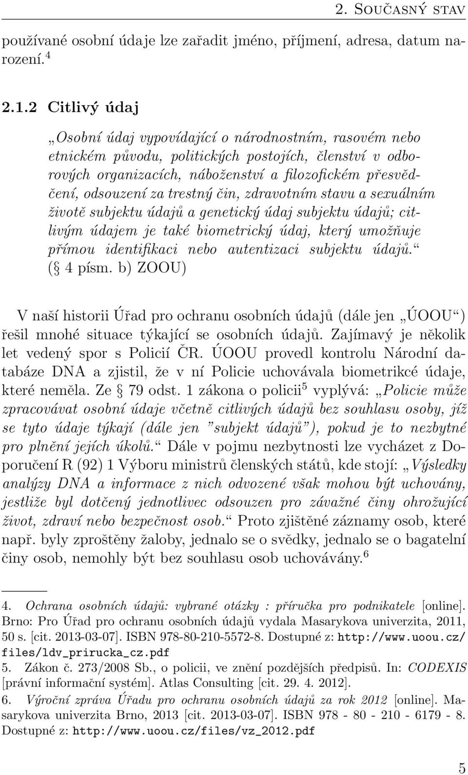 trestný čin, zdravotním stavu a sexuálním životě subjektu údajů a genetický údaj subjektu údajů; citlivým údajem je také biometrický údaj, který umožňuje přímou identifikaci nebo autentizaci subjektu