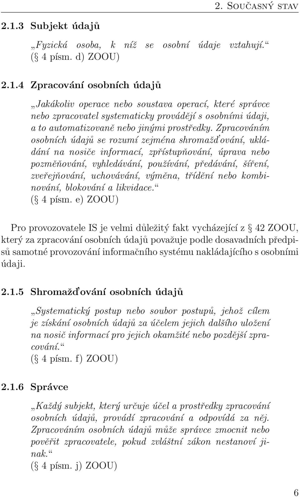 4 Zpracování osobních údajů Jakákoliv operace nebo soustava operací, které správce nebo zpracovatel systematicky provádějí s osobními údaji, a to automatizovaně nebo jinými prostředky.