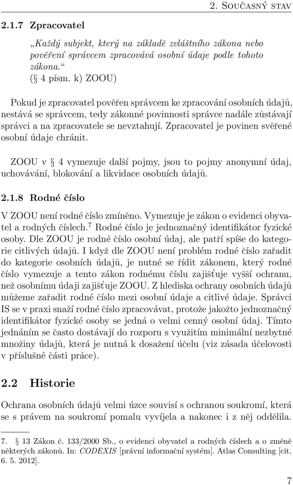 Zpracovatel je povinen svěřené osobní údaje chránit. ZOOU v 4 vymezuje další pojmy, jsou to pojmy anonymní údaj, uchovávání, blokování a likvidace osobních údajů. 2.1.