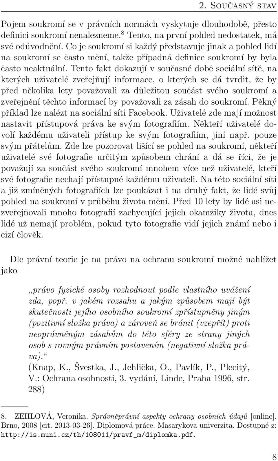 Tento fakt dokazují v současné době sociální sítě, na kterých uživatelé zveřejňují informace, o kterých se dá tvrdit, že by před několika lety považovali za důležitou součást svého soukromí a