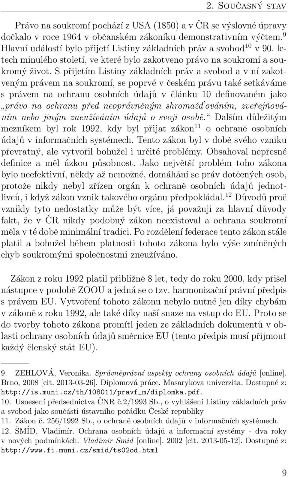 S přijetím Listiny základních práv a svobod a v ní zakotveným právem na soukromí, se poprvé v českém právu také setkáváme s právem na ochranu osobních údajů v článku 10 definovaném jako právo na