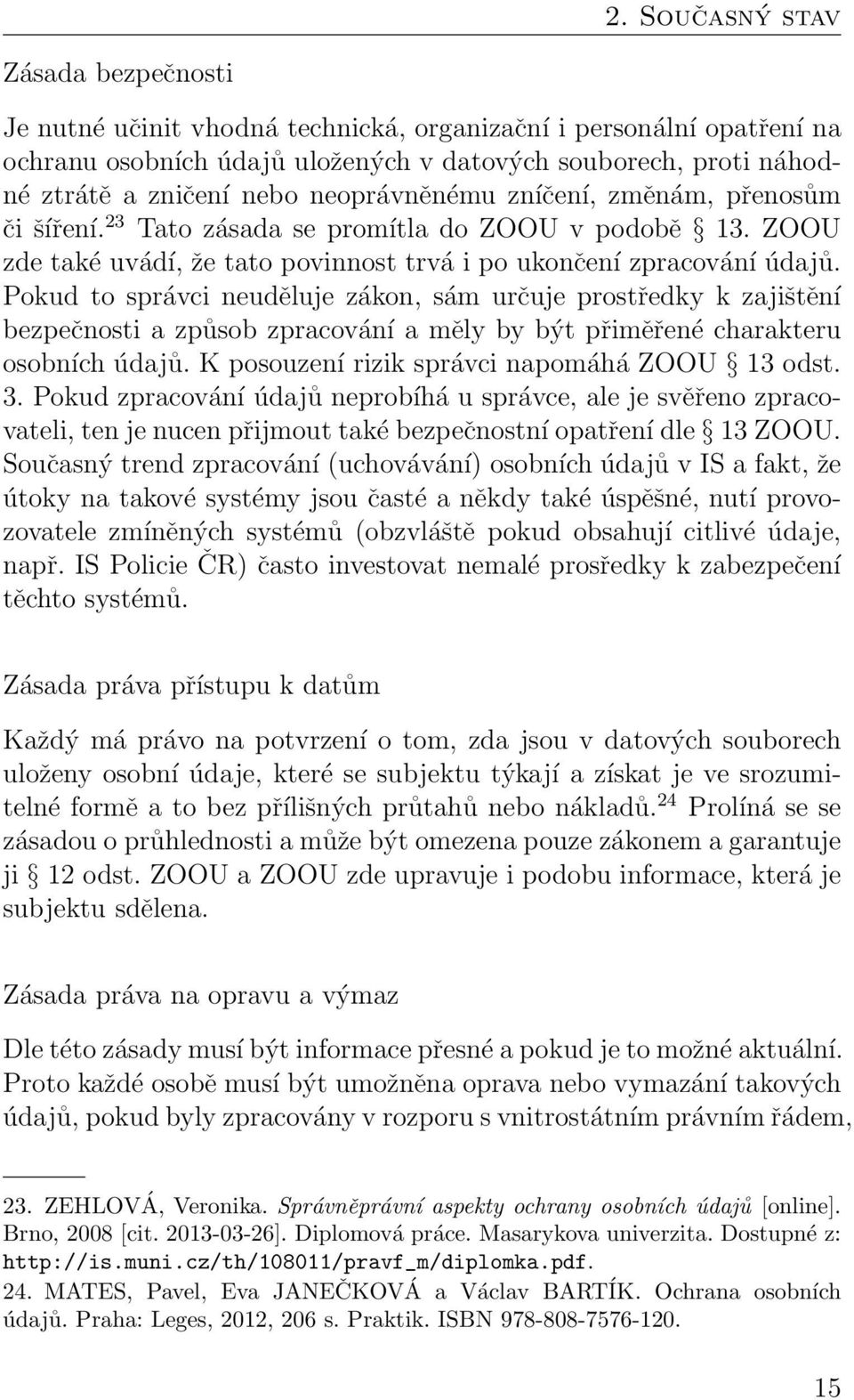 Pokud to správci neuděluje zákon, sám určuje prostředky k zajištění bezpečnosti a způsob zpracování a měly by být přiměřené charakteru osobních údajů. K posouzení rizik správci napomáhá ZOOU 13 odst.