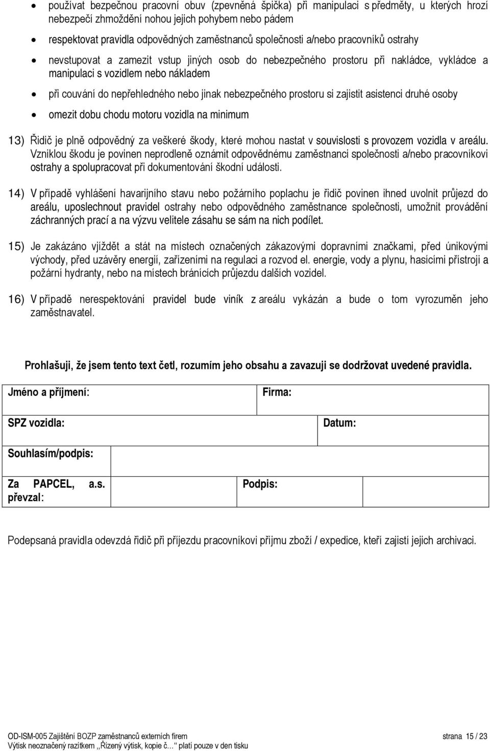 jinak nebezpečného prostoru si zajistit asistenci druhé osoby omezit dobu chodu motoru vozidla na minimum 13) Řidič je plně odpovědný za veškeré škody, které mohou nastat v souvislosti s provozem