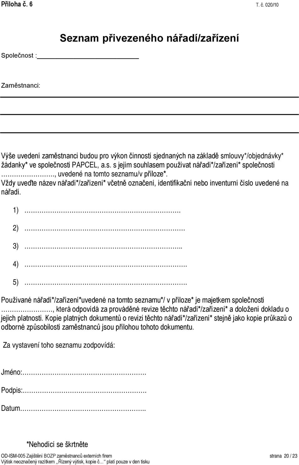 020/10 Seznam přivezeného nářadí/zařízení Společnost : Zaměstnanci: Výše uvedení zaměstnanci budou pro výkon činností sjednaných na základě smlouvy*/objednávky* žádanky* ve společnosti PAPCEL, a.s. s jejím souhlasem používat nářadí*/zařízení* společnosti.