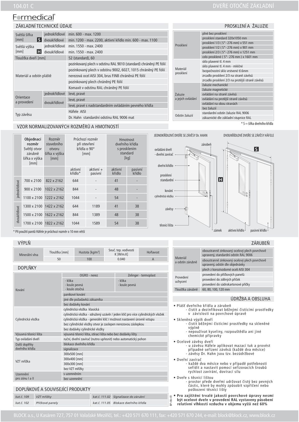 2400 Tloušťka dveří 52 (standard), 60 Materiál a odstín pláště Orientace a provedení Typ závěsu S H jednokřídlové dvoukřídlové pozinkovaný plech v odstínu RAL 9010 (standard) chráněný PE fólií