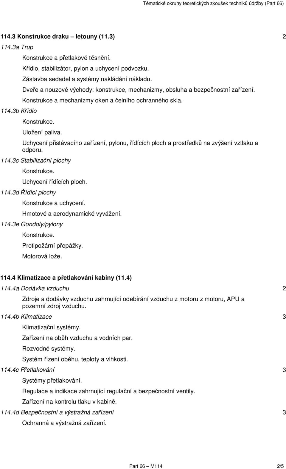 Uchycení přistávacího zařízení, pylonu, řídících ploch a prostředků na zvýšení vztlaku a odporu. 114.c Stabilizační plochy Uchycení řídících ploch. 114.d Řídící plochy Konstrukce a uchycení.