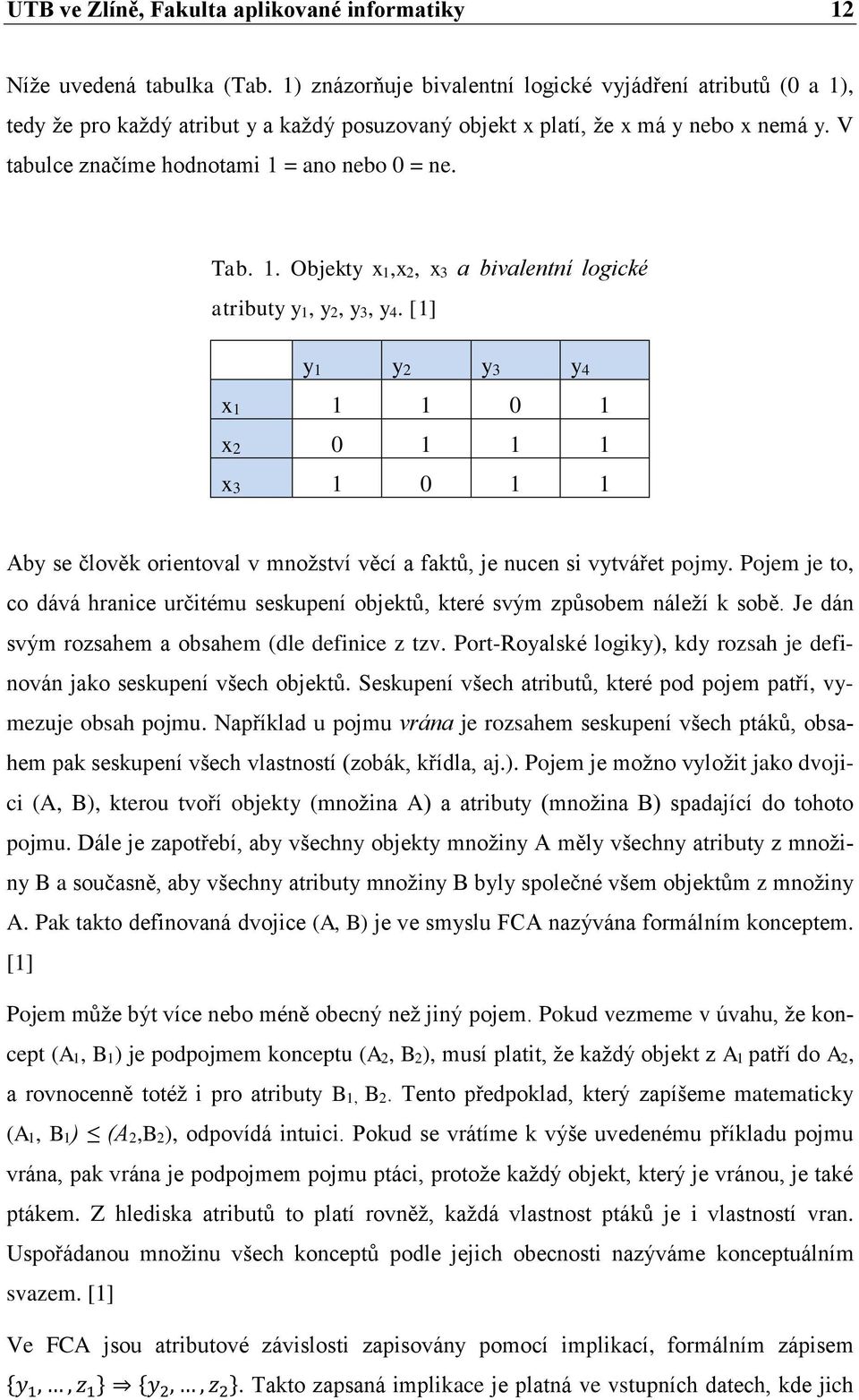 Tab. 1. Objekty x1,x2, x3 a bivalentní logické atributy y1, y2, y3, y4. [1] y1 y2 y3 y4 x1 1 1 0 1 x2 0 1 1 1 x3 1 0 1 1 Aby se člověk orientoval v množství věcí a faktů, je nucen si vytvářet pojmy.
