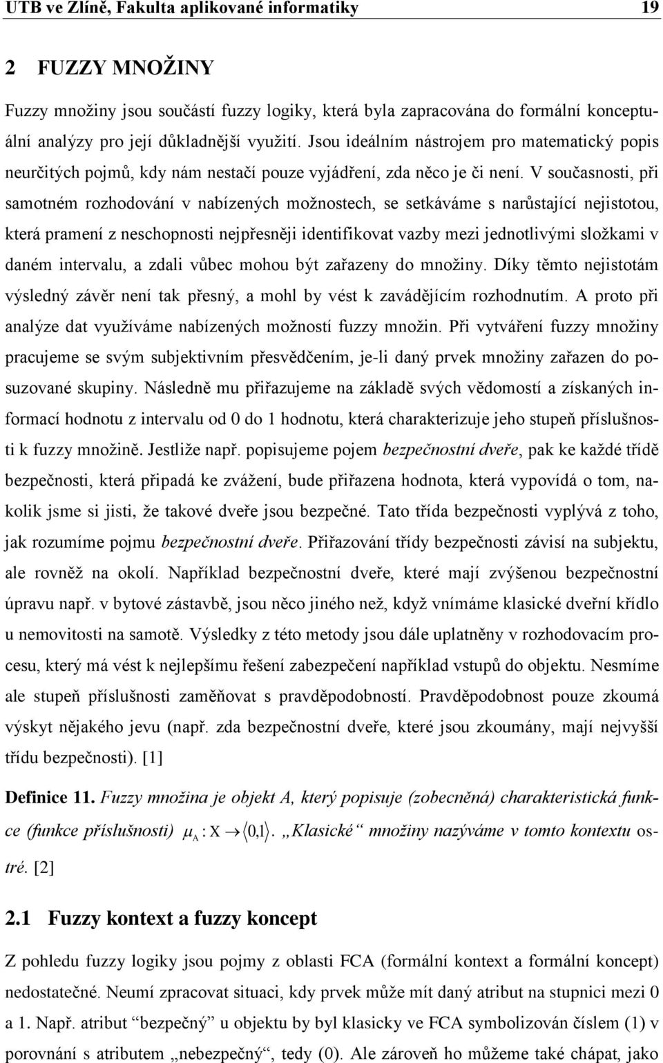 V současnosti, při samotném rozhodování v nabízených možnostech, se setkáváme s narůstající nejistotou, která pramení z neschopnosti nejpřesněji identifikovat vazby mezi jednotlivými složkami v daném