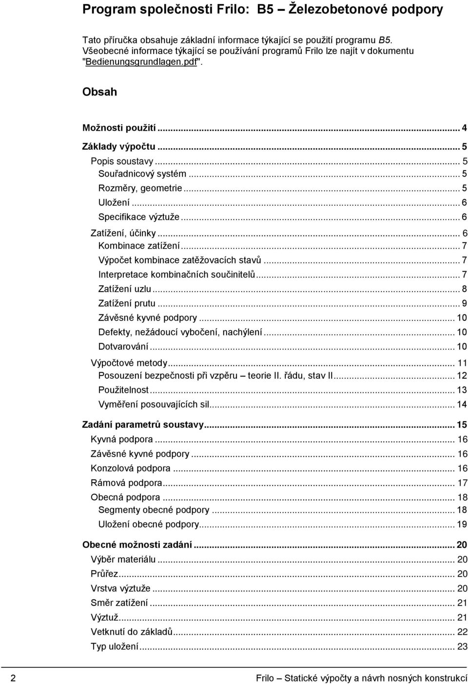 .. 5 Rozměry, geometrie... 5 Uložení... 6 Specifikace výztuže... 6 Zatížení, účinky... 6 Kombinace zatížení... 7 Výpočet kombinace zatěžovacích stavů... 7 Interpretace kombinačních součinitelů.