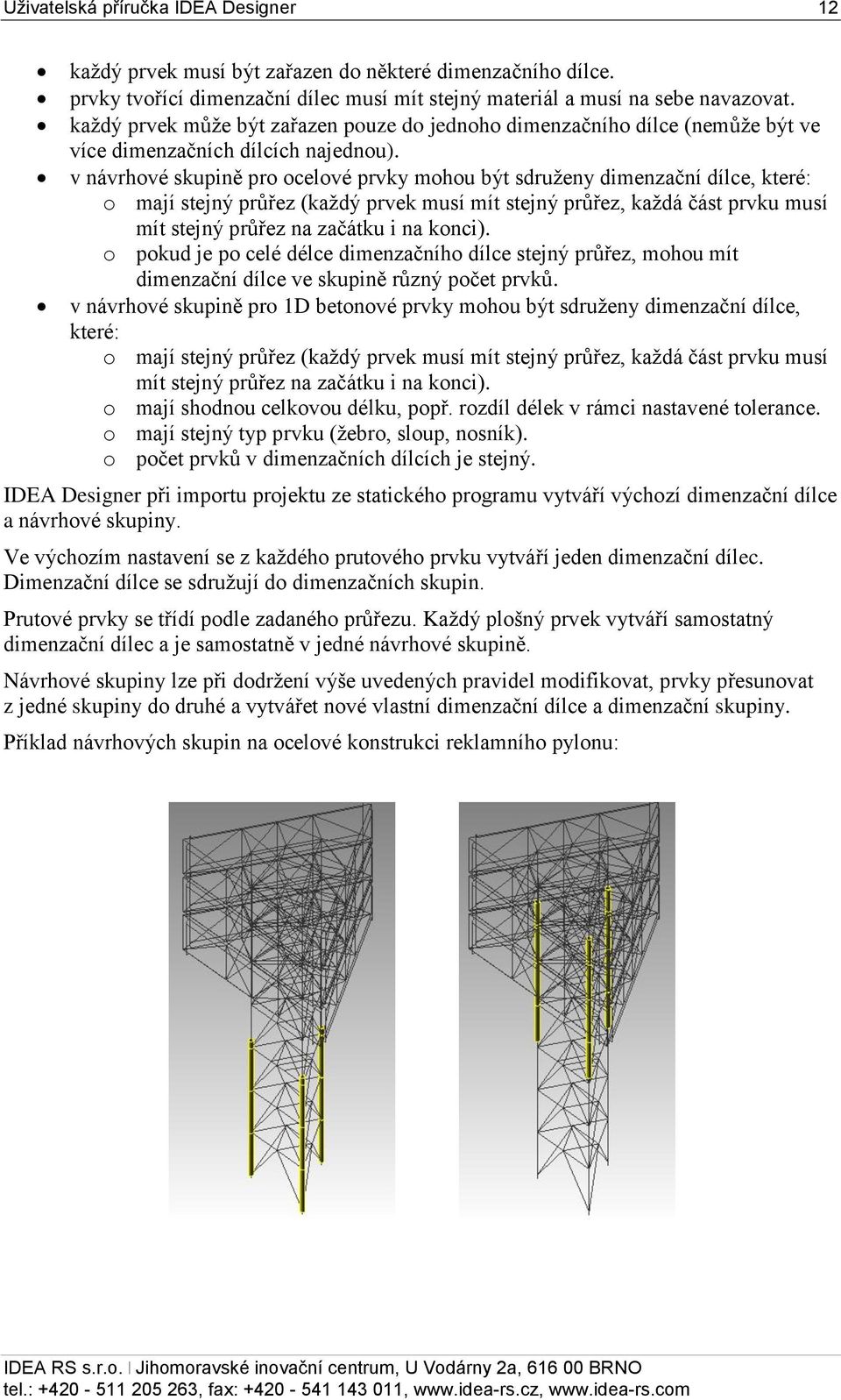 v návrhové skupině pro ocelové prvky mohou být sdruženy dimenzační dílce, které: o mají stejný průřez (každý prvek musí mít stejný průřez, každá část prvku musí mít stejný průřez na začátku i na