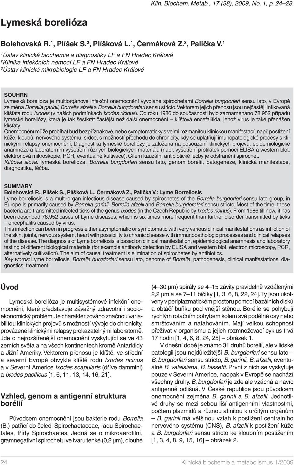 multiorgánové infekční onemocnění vyvolané spirochetami Borrelia burgdorferi sensu lato, v Evropě zejména Borrelia garinii, Borrelia afzelii a Borrelia burgdoreferi sensu stricto.