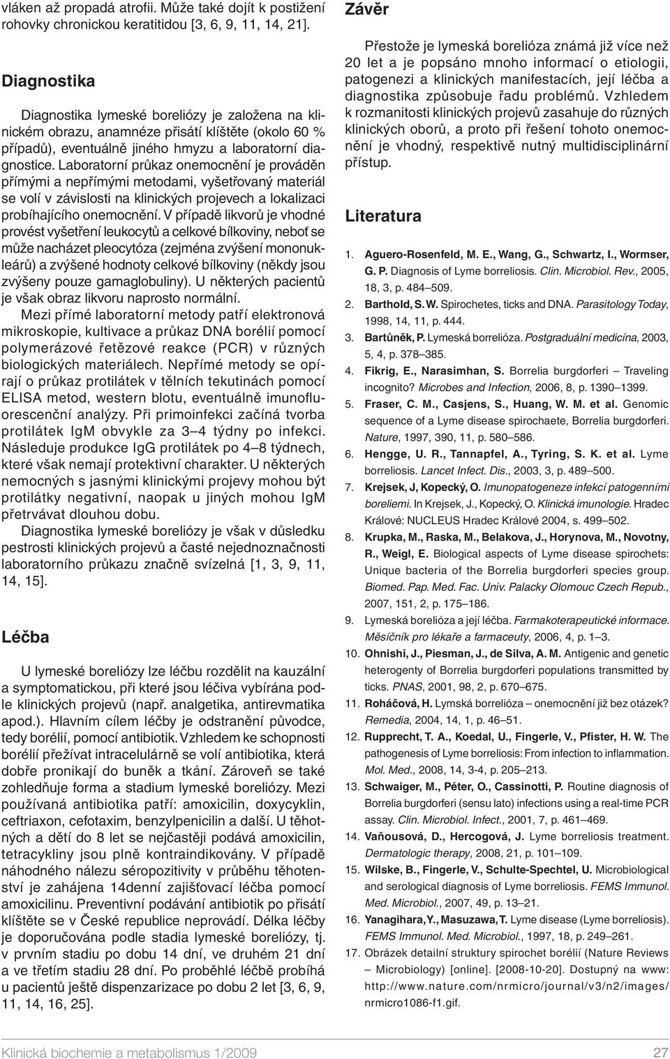 Laboratorní průkaz onemocnění je prováděn přímými a nepřímými metodami, vyšetřovaný materiál se volí v závislosti na klinických projevech a lokalizaci probíhajícího onemocnění.