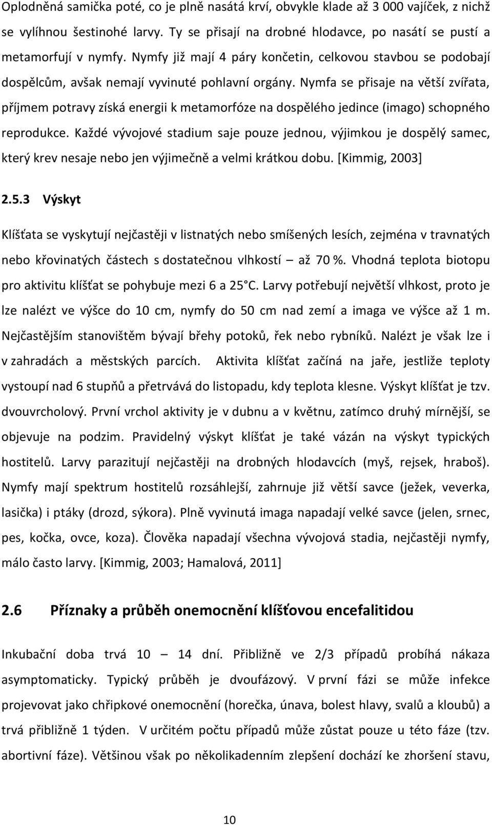 Nymfa se přisaje na větší zvířata, příjmem potravy získá energii k metamorfóze na dospělého jedince (imago) schopného reprodukce.