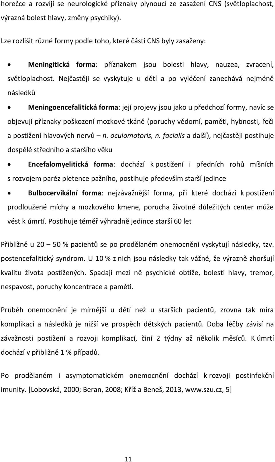 Nejčastěji se vyskytuje u dětí a po vyléčení zanechává nejméně následků Meningoencefalitická forma: její projevy jsou jako u předchozí formy, navíc se objevují příznaky poškození mozkové tkáně