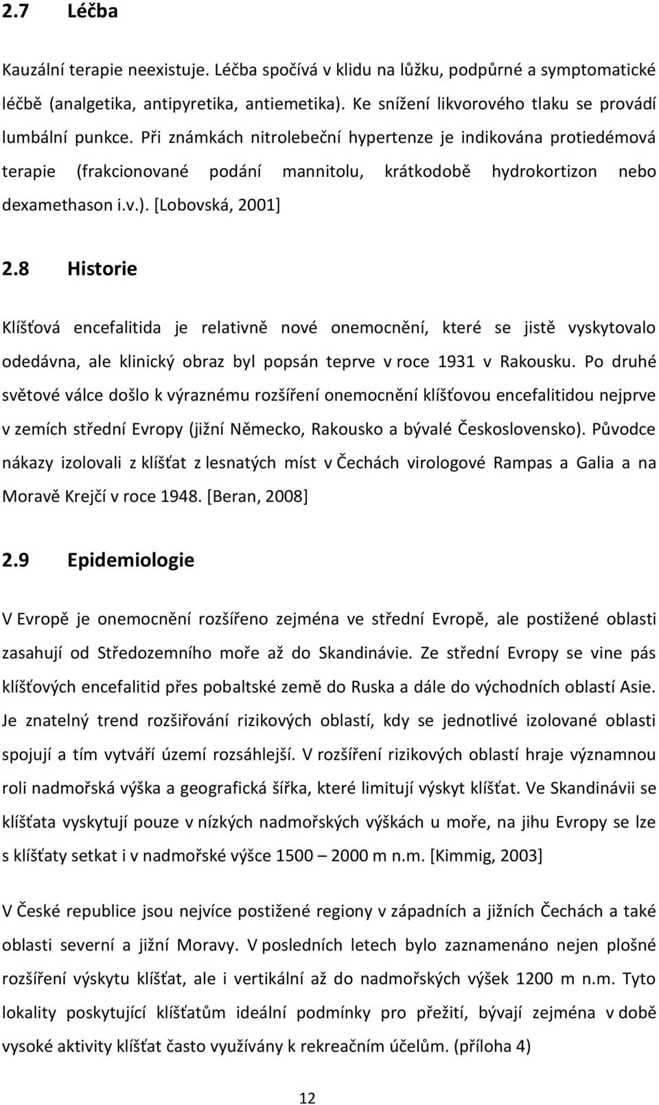 8 Historie Klíšťová encefalitida je relativně nové onemocnění, které se jistě vyskytovalo odedávna, ale klinický obraz byl popsán teprve v roce 1931 v Rakousku.