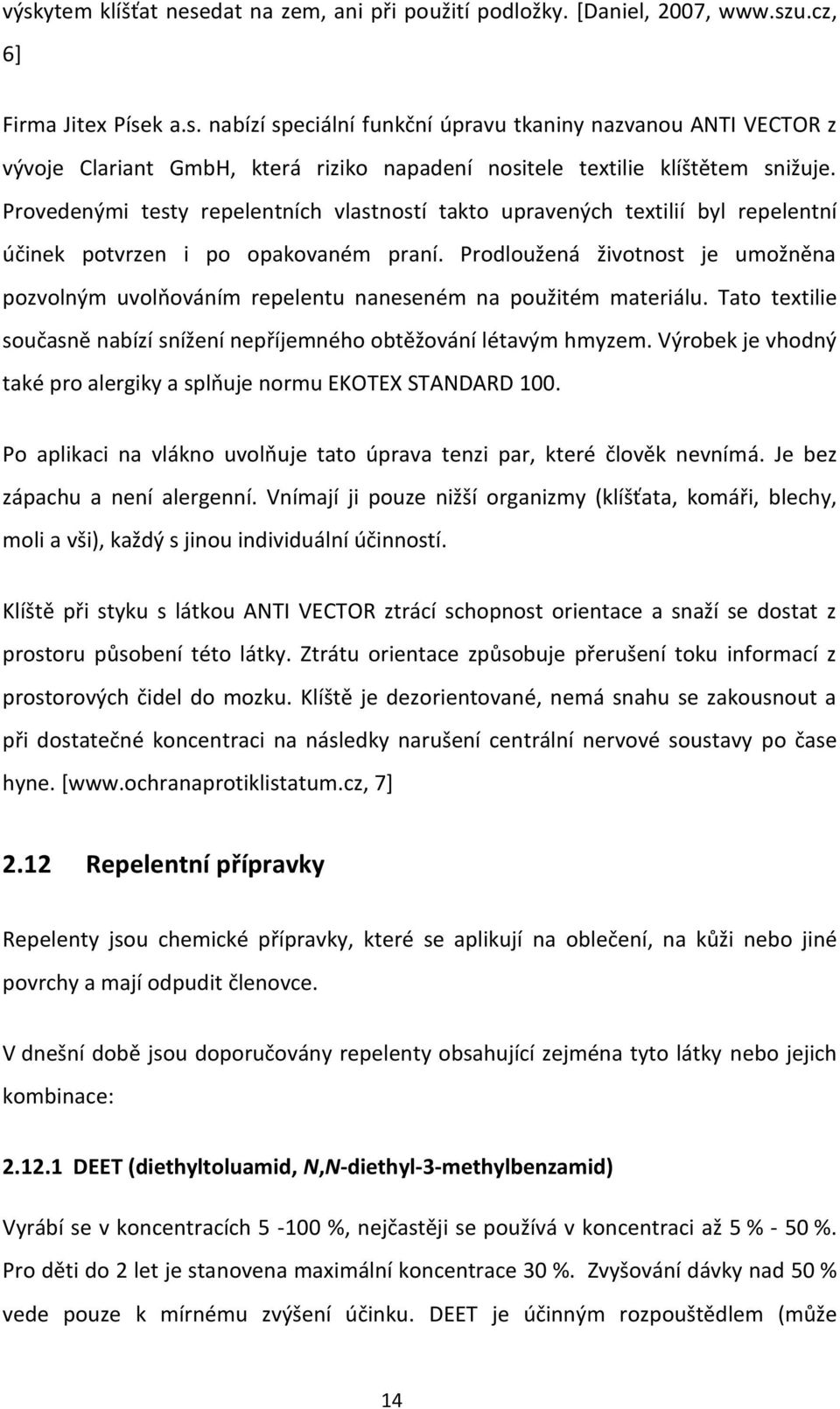 Prodloužená životnost je umožněna pozvolným uvolňováním repelentu naneseném na použitém materiálu. Tato textilie současně nabízí snížení nepříjemného obtěžování létavým hmyzem.