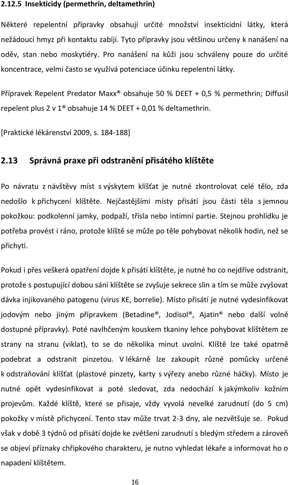 Pro nanášení na kůži jsou schváleny pouze do určité koncentrace, velmi často se využívá potenciace účinku repelentní látky.