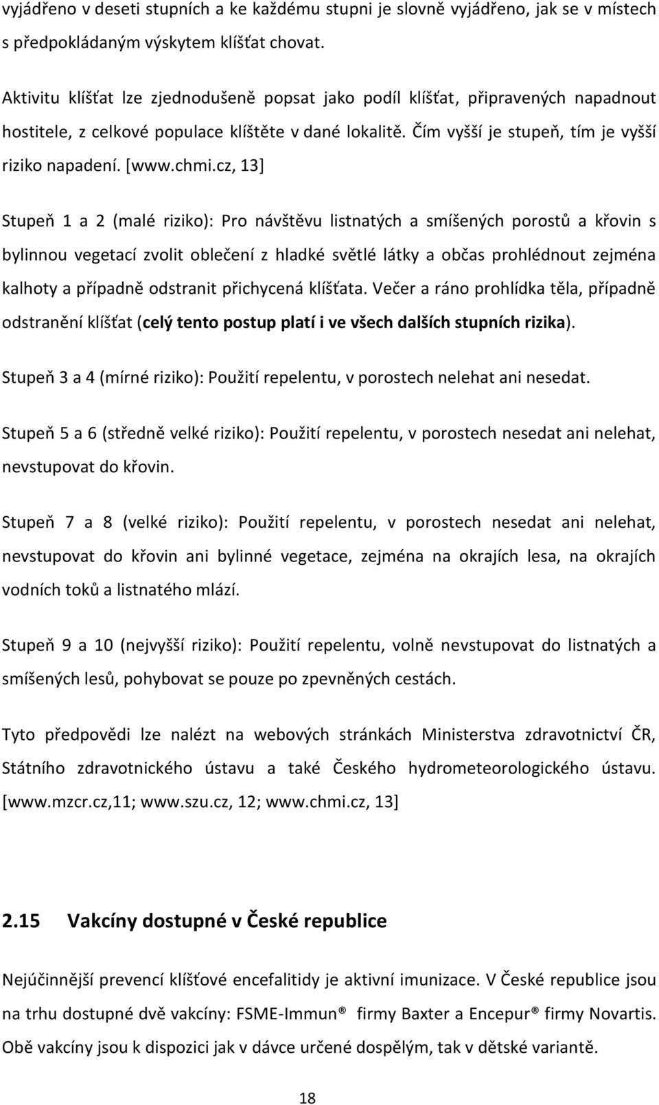 chmi.cz, 13] Stupeň 1 a 2 (malé riziko): Pro návštěvu listnatých a smíšených porostů a křovin s bylinnou vegetací zvolit oblečení z hladké světlé látky a občas prohlédnout zejména kalhoty a případně