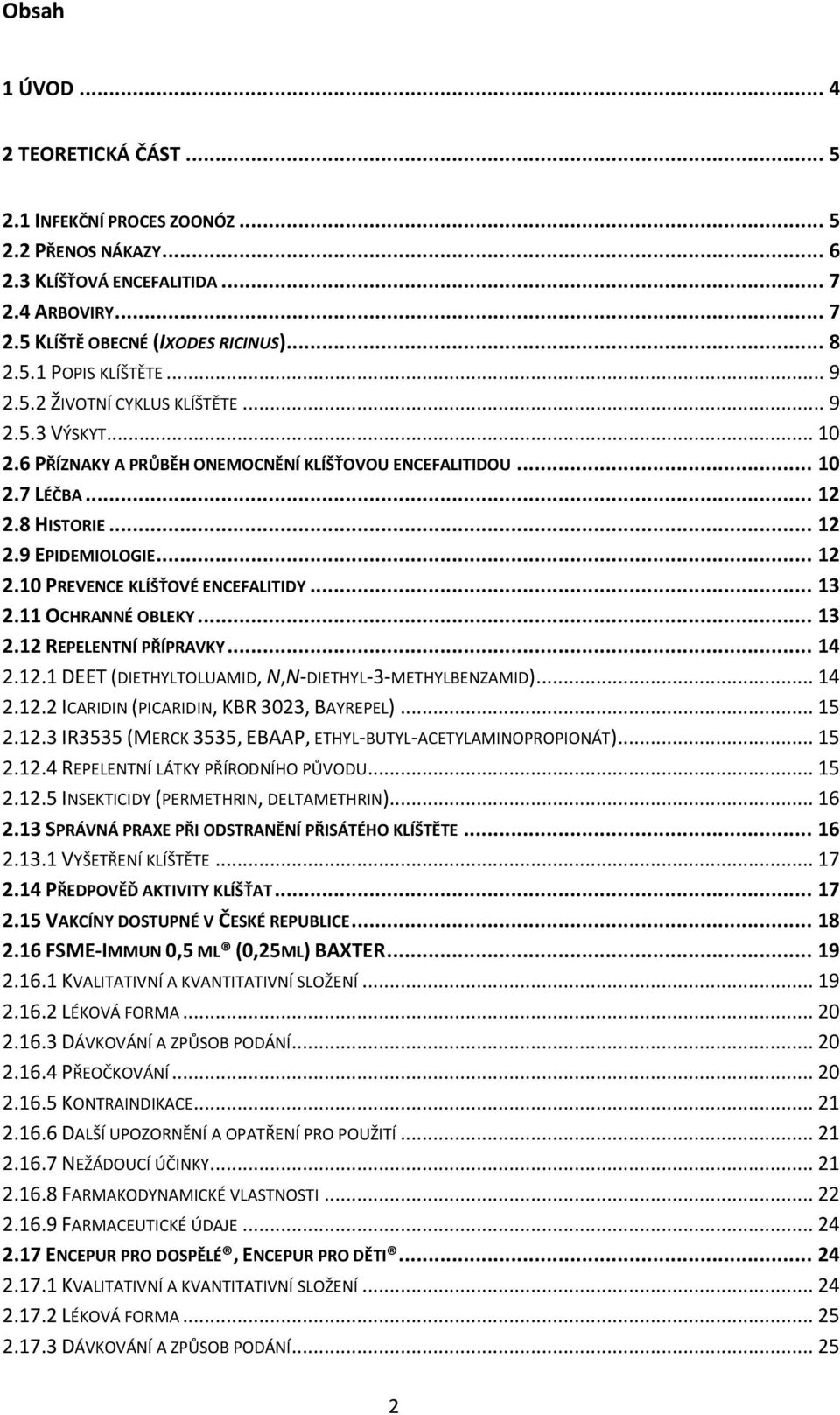 .. 13 2.11 OCHRANNÉ OBLEKY... 13 2.12 REPELENTNÍ PŘÍPRAVKY... 14 2.12.1 DEET (DIETHYLTOLUAMID, N,N-DIETHYL-3-METHYLBENZAMID)... 14 2.12.2 ICARIDIN (PICARIDIN, KBR 3023, BAYREPEL)... 15 2.12.3 IR3535 (MERCK 3535, EBAAP, ETHYL-BUTYL-ACETYLAMINOPROPIONÁT).